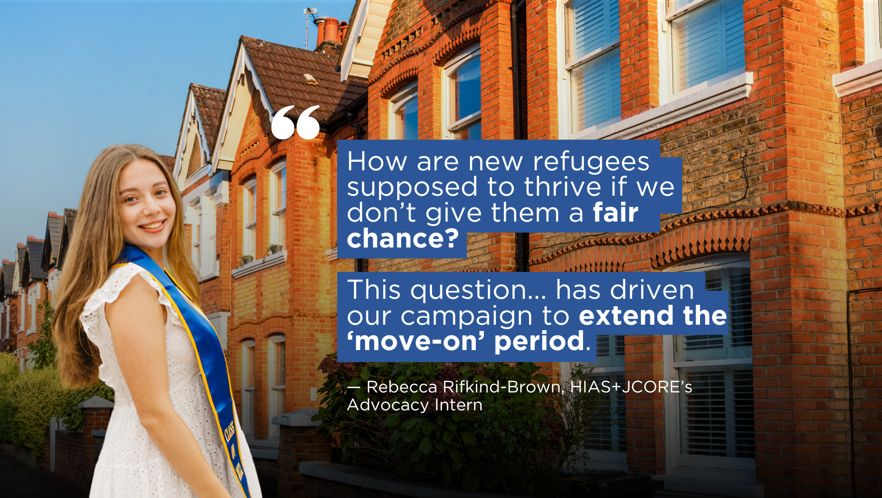 Graphic, which has a background of a row of terraced houses. Imposed on the front left is a photo of Rebecca Rifkind-Brown, HIAS+JCORE's Advocacy Intern, who is wearing a white dress and smiling. To the right of Rebecca is a paragraph of text. This is in white font, on a blue background. It reads: 